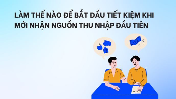 Làm thế nào để bắt đầu tiết kiệm khi mới nhận nguồn thu nhập đầu tiên?